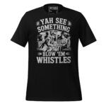 YAH SEE SOMETHING BLOW ‘EM WHISTLES
