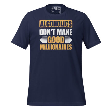 ALCOHOLICS DON'T MAKE GOOD MILLIONAIRES