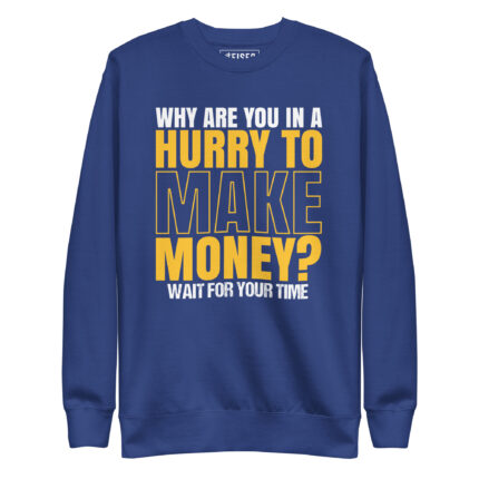 WHY ARE YOU IN A HURRY TO MAKE MONEY? WAIT FOR YOUR TIME